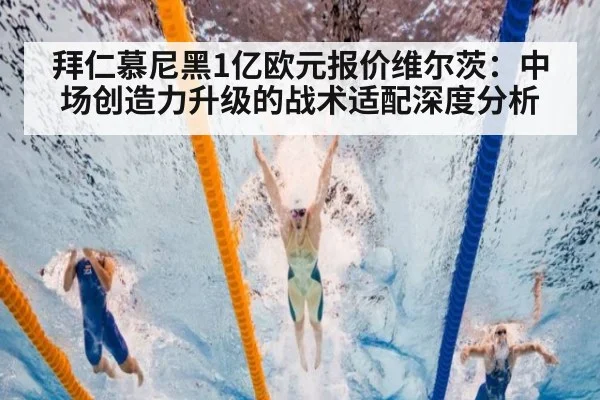 拜仁慕尼黑1亿欧元报价维尔茨：中场创造力升级的战术适配深度分析