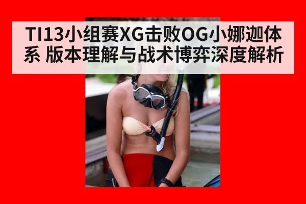 TI13小组赛XG击败OG小娜迦体系 版本理解与战术博弈深度解析