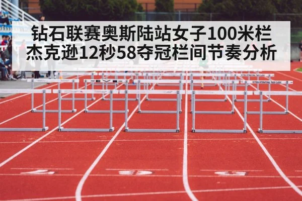 钻石联赛奥斯陆站女子100米栏杰克逊12秒58夺冠栏间节奏分析