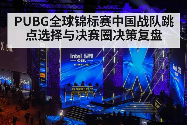 PUBG全球锦标赛中国战队跳点选择与决赛圈决策复盘