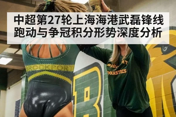 中超第27轮上海海港武磊锋线跑动与争冠积分形势深度分析